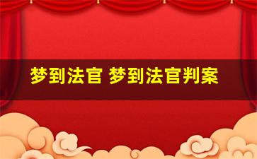 梦到法官 梦到法官判案